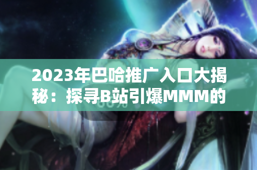 2023年巴哈推广入口大揭秘：探寻B站引爆MMM的秘密