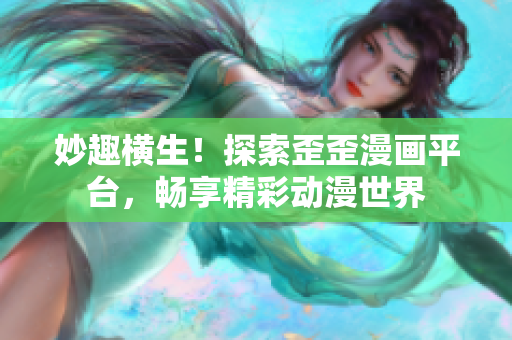 妙趣横生！探索歪歪漫画平台，畅享精彩动漫世界