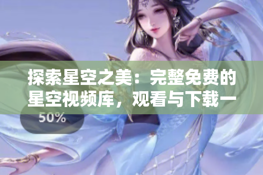 探索星空之美：完整免费的星空视频库，观看与下载一网打尽