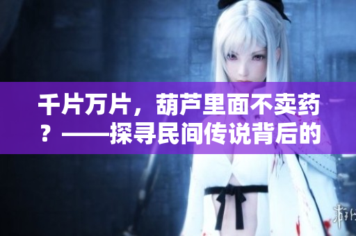 千片万片，葫芦里面不卖药？——探寻民间传说背后的医药文化