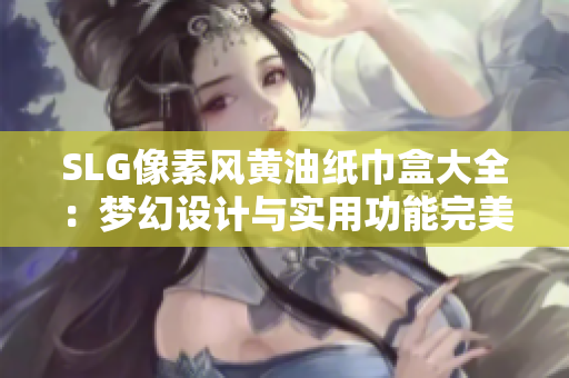 SLG像素风黄油纸巾盒大全：梦幻设计与实用功能完美结合