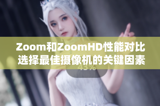 Zoom和ZoomHD性能对比 选择最佳摄像机的关键因素