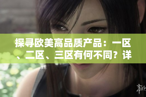 探寻欧美高品质产品：一区、二区、三区有何不同？详解制造国家的品质差异