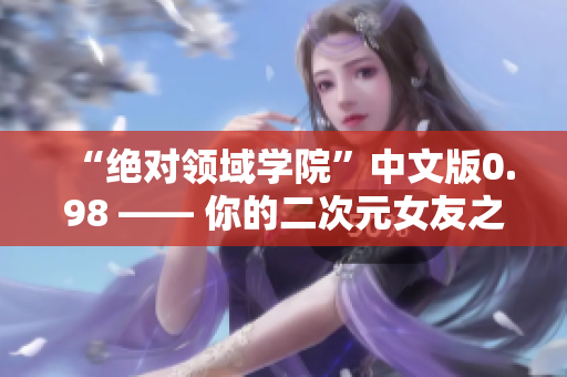 “绝对领域学院”中文版0.98 —— 你的二次元女友之旅