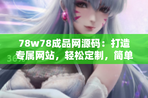 78w78成品网源码：打造专属网站，轻松定制，简单易上手！