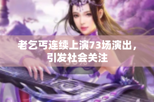 老乞丐连续上演73场演出，引发社会关注