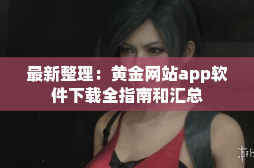 最新整理：黄金网站app软件下载全指南和汇总