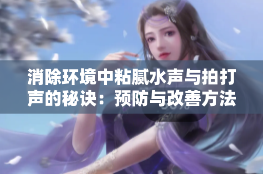 消除环境中粘腻水声与拍打声的秘诀：预防与改善方法揭秘