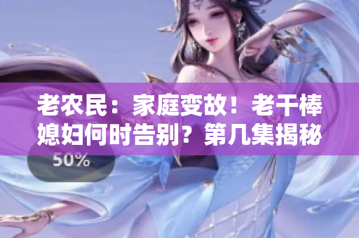 老农民：家庭变故！老干棒媳妇何时告别？第几集揭秘