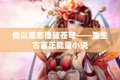他以意志撞破苍穹——重生古言正能量小说