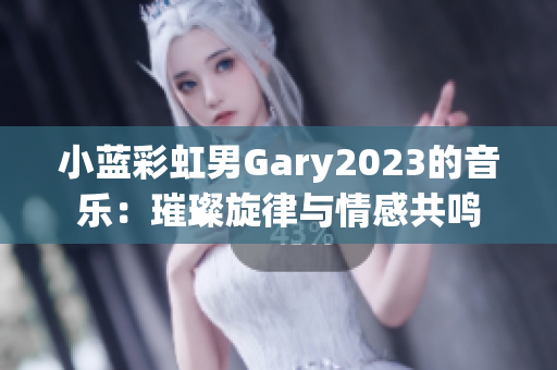 小蓝彩虹男Gary2023的音乐：璀璨旋律与情感共鸣