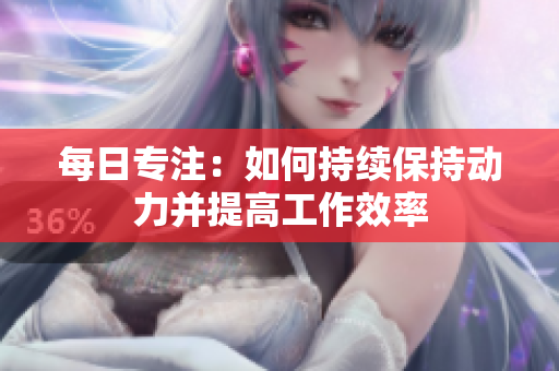 每日专注：如何持续保持动力并提高工作效率