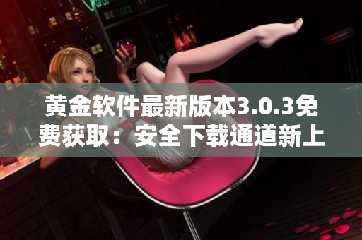 黄金软件最新版本3.0.3免费获取：安全下载通道新上线