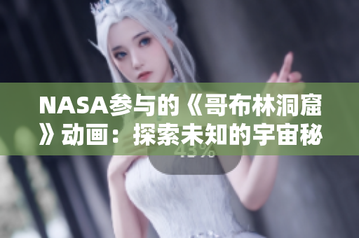 NASA参与的《哥布林洞窟》动画：探索未知的宇宙秘境