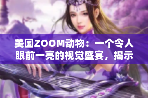 美国ZOOM动物：一个令人眼前一亮的视觉盛宴，揭示了动物王国的神秘面纱