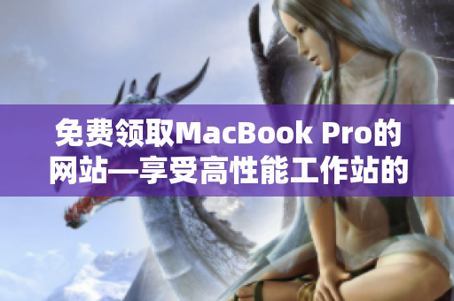 免费领取MacBook Pro的网站—享受高性能工作站的机会