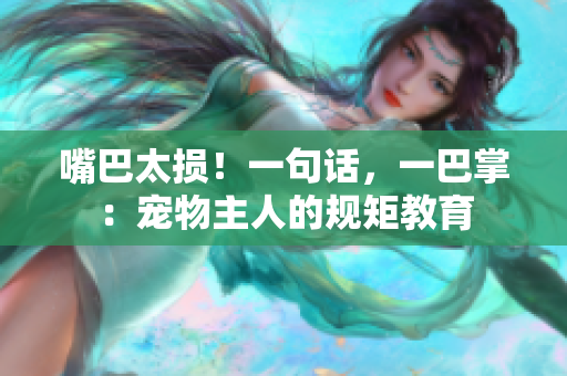 嘴巴太损！一句话，一巴掌：宠物主人的规矩教育
