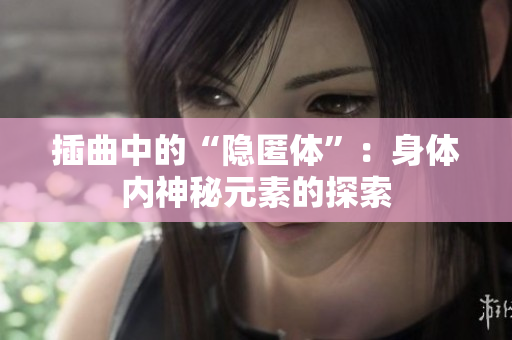 插曲中的“隐匿体”：身体内神秘元素的探索