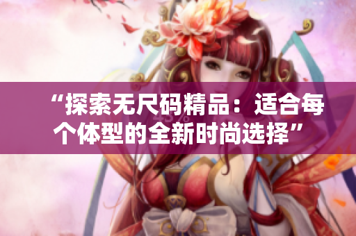“探索无尺码精品：适合每个体型的全新时尚选择”