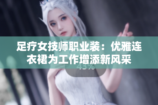 足疗女技师职业装：优雅连衣裙为工作增添新风采