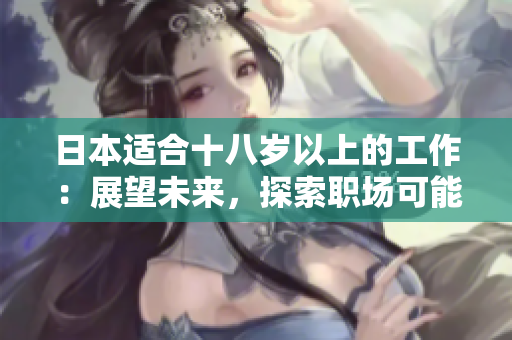 日本适合十八岁以上的工作：展望未来，探索职场可能性