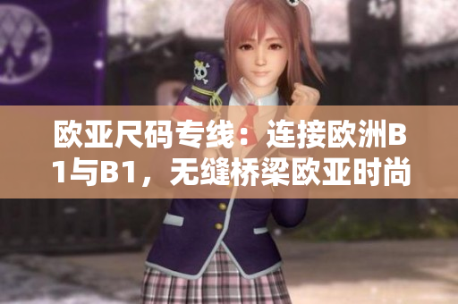 欧亚尺码专线：连接欧洲B1与B1，无缝桥梁欧亚时尚通道