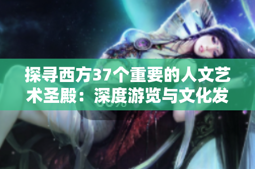 探寻西方37个重要的人文艺术圣殿：深度游览与文化发现