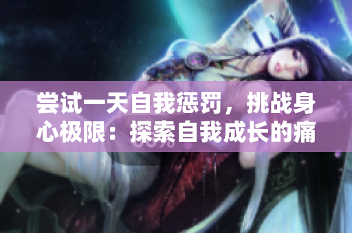 尝试一天自我惩罚，挑战身心极限：探索自我成长的痛苦之旅