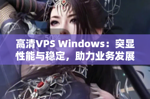 高清VPS Windows：突显性能与稳定，助力业务发展