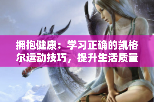 拥抱健康：学习正确的凯格尔运动技巧，提升生活质量