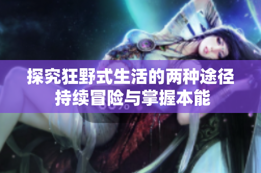 探究狂野式生活的两种途径 持续冒险与掌握本能
