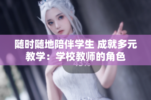 随时随地陪伴学生 成就多元教学：学校教师的角色