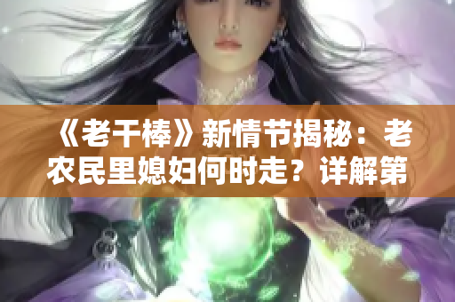 《老干棒》新情节揭秘：老农民里媳妇何时走？详解第几集