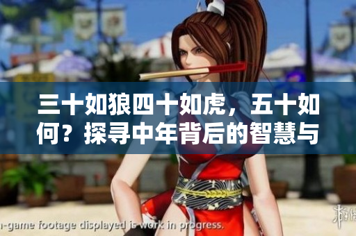 三十如狼四十如虎，五十如何？探寻中年背后的智慧与力量