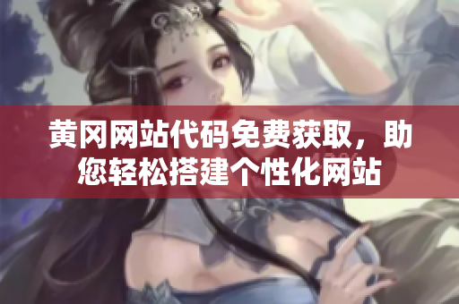 黄冈网站代码免费获取，助您轻松搭建个性化网站