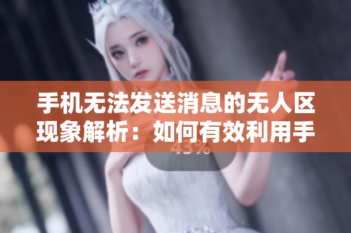 手机无法发送消息的无人区现象解析：如何有效利用手机解决乱码问题
