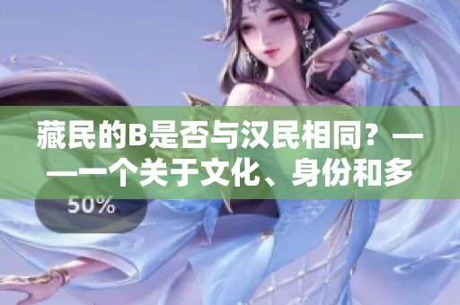 藏民的B是否与汉民相同？——一个关于文化、身份和多样性的探索