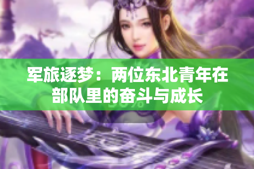 军旅逐梦：两位东北青年在部队里的奋斗与成长