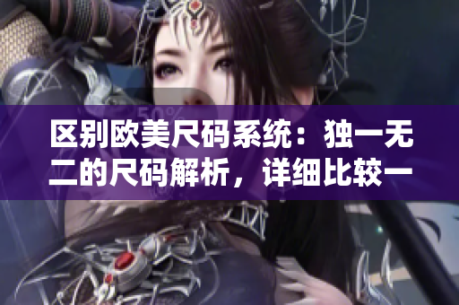 区别欧美尺码系统：独一无二的尺码解析，详细比较一码、二码、三码