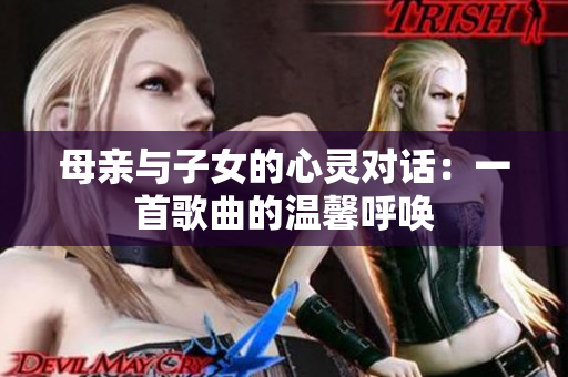 母亲与子女的心灵对话：一首歌曲的温馨呼唤
