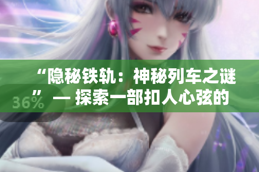 “隐秘铁轨：神秘列车之谜” — 探索一部扣人心弦的小说