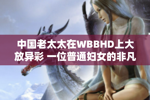 中国老太太在WBBHD上大放异彩 一位普通妇女的非凡旅程