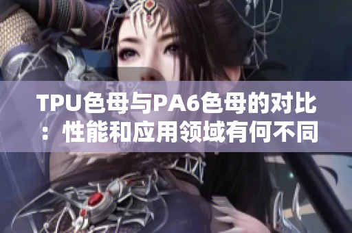 TPU色母与PA6色母的对比：性能和应用领域有何不同？