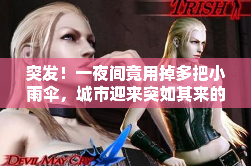 突发！一夜间竟用掉多把小雨伞，城市迎来突如其来的暴雨