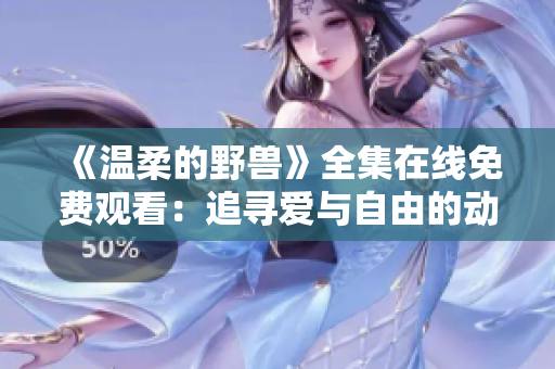 《温柔的野兽》全集在线免费观看：追寻爱与自由的动漫世界