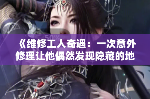 《维修工人奇遇：一次意外修理让他偶然发现隐藏的地下秘密世界》