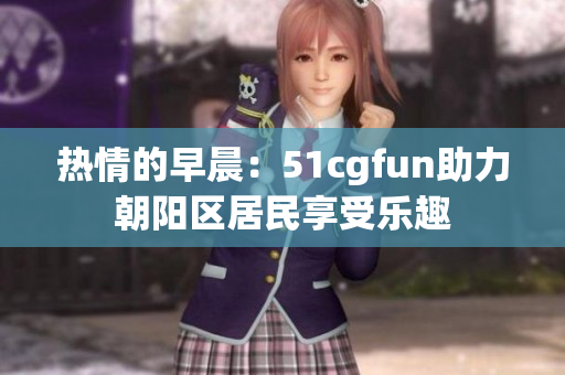 热情的早晨：51cgfun助力朝阳区居民享受乐趣