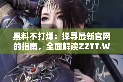 黑料不打烊：探寻最新官网的指南，全面解读ZZTT.WIN网址变更