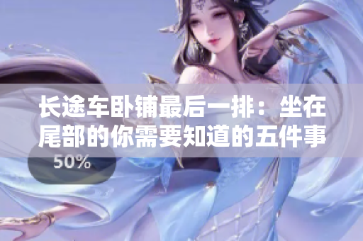 长途车卧铺最后一排：坐在尾部的你需要知道的五件事