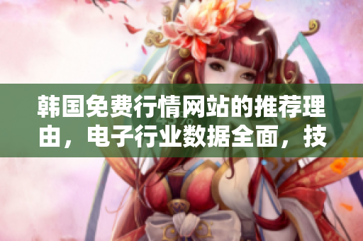 韩国免费行情网站的推荐理由，电子行业数据全面，技术指标分析透彻